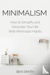 Smith, Ben - Minimalism - How to Simplify and Declutter Your life With Minimalist Habits