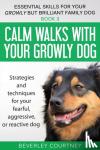 Courtney, Beverley - Calm walks with your Growly Dog - Strategies and techniques for your fearful, aggressive, or reactive dog