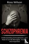 Wilson, Ross - Schizophrenia - Understanding Schizophrenia, and how it can be managed, treated, and improved