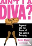 Allred, Kevin, Clarke, Cheryl - Ain't I A Diva? - Beyonce and the Power of Pop Culture Pedagogy