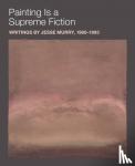Murry, Jesse - Painting Is a Supreme Fiction: Writings by Jesse Murry, 1980-1993