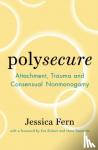 Fern, Jessica - Polysecure - Attachment, Trauma and Consensual Nonmonogamy