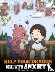 Steve, Herman - Help Your Dragon Deal with Anxiety - Train Your Dragon To Overcome Anxiety. A Cute Children Story To Teach Kids How To Deal With Anxiety, Worry And Fear.
