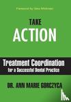 Gorczyca, Ann Marie - Take Action - Treatment Coordination for a Successful Dental Practice