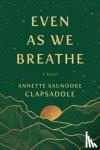 Clapsaddle, Annette Saunooke - Even As We Breathe - A Novel