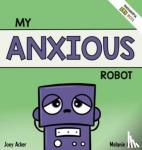 Acker, Joey, Acker, Melanie - My Anxious Robot - A Children's Social Emotional Book About Managing Feelings of Anxiety