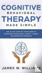 W Williams, James - Cognitive Behavioral Therapy - Made Simple - The 21 Day Step by Step Guide to Overcoming Depression, Anxiety, Anger, and Negative Thoughts (Practical Emotional Intelligence)