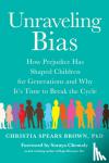 Brown, Christia Spears - Unraveling Bias - How Prejudice Has Shaped Children for Generations and Why It's Time to Break the Cycle