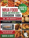 Abaden, Dr Jim - Ninja Foodi Digital Air Fryer Oven Cookbook 1000 - The Complete Ninja Air Fryer Oven Recipe Book1000-Day Easy Quick Tasty Dishes Air Fry, Roast, Broil, Bake, Bagel, Toast, Dehydrate and More