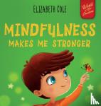 Cole, Elizabeth - Mindfulness Makes Me Stronger - Kid's Book to Find Calm, Keep Focus and Overcome Anxiety (Children's Book for Boys and Girls)