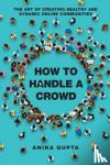 Anika Gupta - How to Handle a Crowd - The Art of Creating Healthy and Dynamic Online Communities