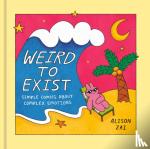 Zai, Alison - Weird to Exist: Simple Comics about Complex Feelings