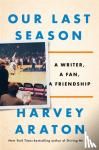 Araton, Harvey - Our Last Season: A Writer, a Fan, a Friendship