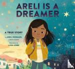 Morales, Areli, Uribe, Luisa - Areli Is a Dreamer - A True Story by Areli Morales, a DACA Recipient