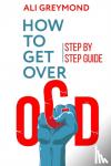 Greymond, Ali - How To Get Over OCD - Step by step obsessive compulsive disorder recovery guide