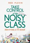 Plevin, Rob - Take Control of the Noisy Class - Chaos to Calm in 15 Seconds (Super-effective classroom management strategies for teachers in today's toughest classrooms)