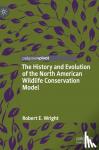 Wright, Robert E. - The History and Evolution of the North American Wildlife Conservation Model