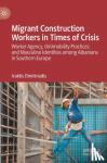 Dimitriadis, Iraklis - Migrant Construction Workers in Times of Crisis - Worker Agency, (Im)mobility Practices and Masculine Identities among Albanians in Southern Europe