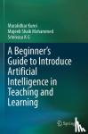 Kurni, Muralidhar, Mohammed, Mujeeb Shaik, K G, Srinivasa - A Beginner's Guide to Introduce Artificial Intelligence in Teaching and Learning