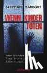 Harbort, Stephan - Wenn Kinder töten - Wahre Verbrechen - Deutschlands bekanntester Serienmordexperte klärt auf