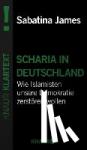 James, Sabatina - Scharia in Deutschland - Wenn die Gesetze des Islam das Recht brechen