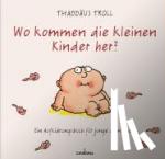 Troll, Thaddäus - Wo kommen die kleinen Kinder her? - Ein Aufklärungsbuch für junge Menschen