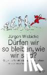 Wiebicke, Jürgen - Dürfen wir so bleiben, wie wir sind? - Gegen die Perfektionierung des Menschen - eine philosophische Intervention