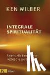 Wilber, Ken - Integrale Spiritualität - Spirituelle Intelligenz rettet die Welt