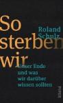 Schulz, Roland - So sterben wir - Unser Ende und was wir darüber wissen sollten