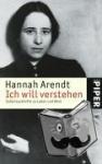 Arendt, Hannah - Ich will verstehen - Selbstauskünfte zu Leben und Werk