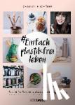 Schüler, Charlotte - #Einfach plastikfrei leben: Schritt für Schritt zu einem nachhaltigen Alltag - Die besten Tipps für Einsteiger und Fortgeschrittene für ein Leben ohne Plastik - Umweltschonend auf Apfelpapier gedruckt