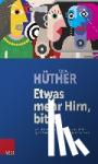 Hüther, Gerald - Etwas mehr Hirn, bitte - Eine Einladung zur Wiederentdeckung der Freude am eigenen Denken und der Lust am gemeinsamen Gestalten
