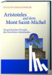 Gouguenheim, Sylvain, Kintzinger, Martin, König, Daniel - Aristoteles auf dem Mont Saint-Michel - Die griechischen Wurzeln des christlichen Abendlandes