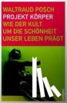 Posch, Waltraud - Projekt Körper - Wie der Kult um die Schönheit unser Leben prägt