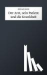 Balint, Michael - Der Arzt, sein Patient und die Krankheit