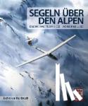 Kalckreuth, Jochen von - Segeln über den Alpen - Erlebnis und Technik des Hochgebirgsfluges