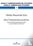 Eick, Stefan Alexander - Den Thatcherismus Lehren - Die Vermittlung Britischer Kultur Im Gymnasialen Unterricht