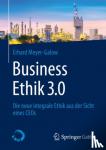 Meyer-Galow, Erhard - Business Ethik 3.0 - Die neue integrale Ethik aus der Sicht eines CEOs