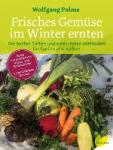 Palme, Wolfgang - Frisches Gemüse im Winter ernten - Die besten Sorten und einfachsten Methoden für Garten und Balkon. Poster mit praktischem Anbau- und Erntekalender. 77 verschiedene Gemüse