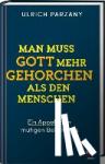 Parzany, Ulrich - Man muss Gott mehr gehorchen als den Menschen. Ein Appell zum mutigen Bekenntnis - Ein Appell zum mutigen Bekenntnis