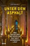 Hellmayr, Leoni - Unter dem Asphalt - Was unter den Metropolen der Welt verborgen liegt