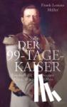 Müller, Frank Lorenz - Der 99-Tage-Kaiser - Friedrich III. von Preußen - Prinz, Monarch, Mythos