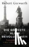 Gerwarth, Robert - Die größte aller Revolutionen - November 1918 und der Aufbruch in eine neue Zeit