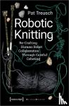 Treusch, Pat - Robotic Knitting - Re-Crafting Human-Robot Collaboration Through Careful Coboting