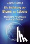 Ruland, Jeanne - Die Entfaltung der Blume des Lebens - Praktische Anwendung und neue Zugänge