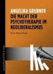 Grubner, Angelika - Die Macht der Psychotherapie im Neoliberalismus - Eine Streitschrift