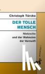Türcke, Christoph - Der tolle Mensch - Nietzsche und der Wahnsinn der Vernunft