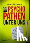Navarro, Joe - Die Psychopathen unter uns - Der FBI-Agent erklärt, wie Sie gefährliche Menschen im Alltag erkennen und sich vor Ihnen schützen