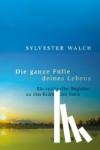 Walch, Sylvester - Die ganze Fülle deines Lebens