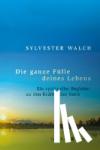 Walch, Sylvester - Die ganze Fülle deines Lebens - Ein spiritueller Begleiter zu den Kräften der Seele